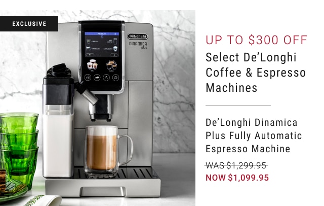 exclusive - up to $300 off select de'longhi coffee & espresso machines - de'longhi dinamica plus fully automatic espresso machine - $1,299.95 - now $1,099.95