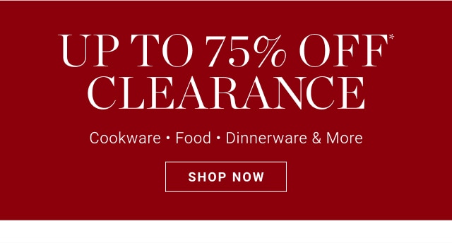 up to 75% off* clearance - cookware - food - dinnerware & more - shop now