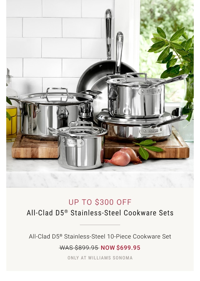 Up To $300 Off All-Clad D5® Stainless-Steel Cookware Sets - All-Clad D5® Stainless-Steel 10-Piece Cookware Set - Now $699.95