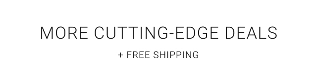 More Cutting-Edge Deals + Free Shipping