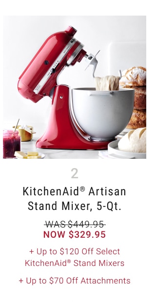 2. KitchenAid® Artisan Stand Mixer, 5-Qt. - Now $329.95 + Up to $120 Off Select KitchenAid® Stand Mixers + Up to $70 Off Attachments