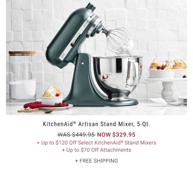 KitchenAid® Artisan Stand Mixer, 5-Qt. - Now $329.95 + Up to $120 Off Select KitchenAid® Stand Mixers + Up to $70 Off Attachments + Free Shipping