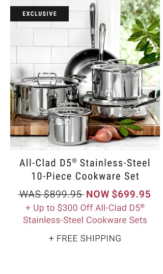 All-Clad D5® Stainless-Steel 10-Piece Cookware Set - Now $699.95 + Up to $300 Off All-Clad D5® Stainless-Steel Cookware Sets + Free Shipping