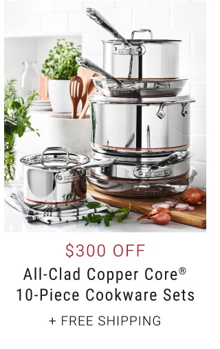 $300 Off - All-Clad Copper Core® 10-Piece Cookware Sets + free shipping