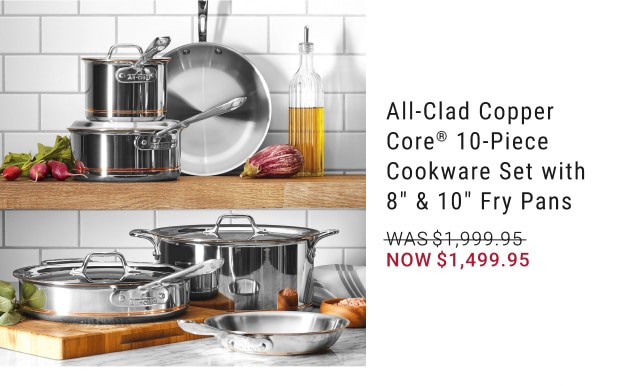 All-Clad Copper Core® 10-Piece Cookware Set with 8" & 10" Fry Pans - Now $1,499.95