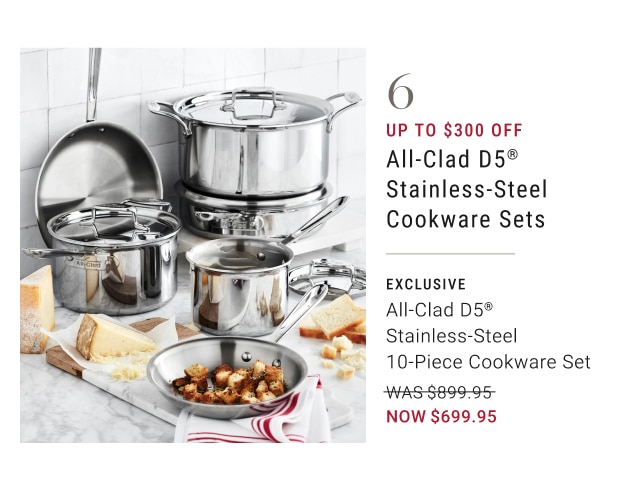 6. Up To $300 Off All-Clad D5® Stainless-Steel Cookware Sets - All-Clad D5® Stainless-Steel 10-Piece Cookware Set - Now $699.95