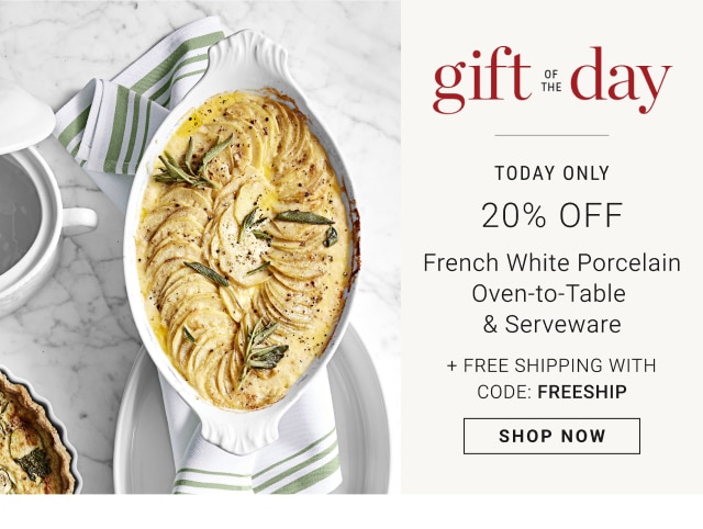 Gift of the Day - Today Only - 20% Off French White Porcelain Oven-to-Table & Serveware + Free Shipping with code: FREESHIP - Shop Now