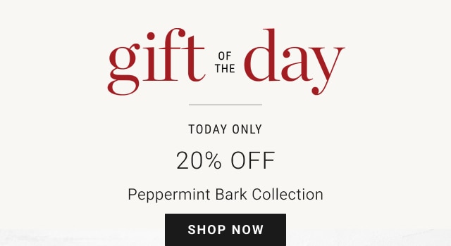 Gift of the Day - Today Only - 20% Off Peppermint Bark Collection - Shop Now