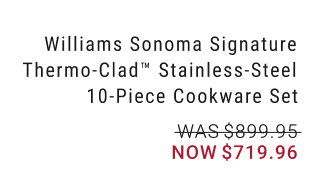 Williams Sonoma Signature Thermo-Clad™ Stainless-Steel 10-Piece Cookware Set - WAS $899.95 NOW $719.96