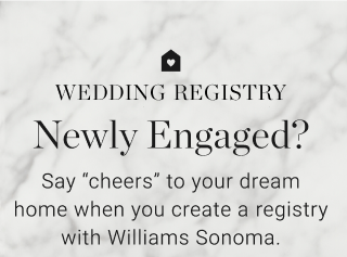 WEDDING REGISTRY - Newly Engaged? Say "cheers" to your dream home when you create a registry with Williams Sonoma.