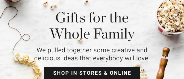 Gifts for the Whole Family - Shop In Stores & Online