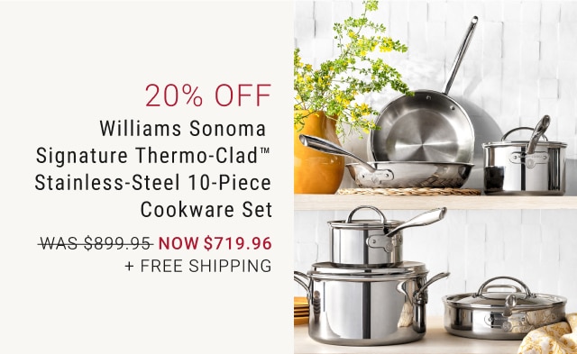 20% Off Williams Sonoma Signature Thermo-Clad™ Stainless-Steel 10-Piece Cookware Set - Now $719.96 + Free Shipping