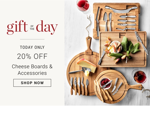 Gift of the Day - Today Only - 20% Off Cheese Boards & Accessories - Shop Now