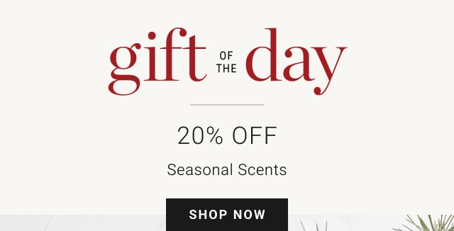 Gift of the Day - Two Days Only - 20% Off Seasonal Scents - Shop Now