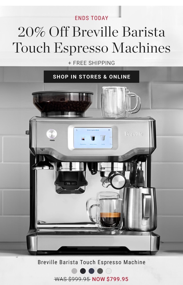 ends today - 20% off breville barista touch espresso machines + free shipping - shop in stores & online - breville barista touch espresso machine - was $999.95 - now $799.95