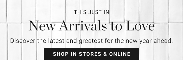 New Arrivals to Love - Shop In Stores & Online