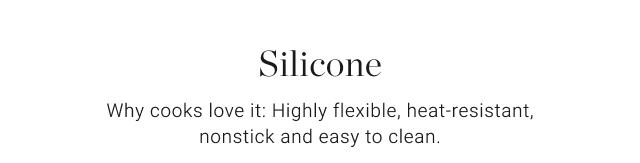 Silicone - Why cooks love it: Highly flexible, heat-resistant, nonstick and easy to clean.