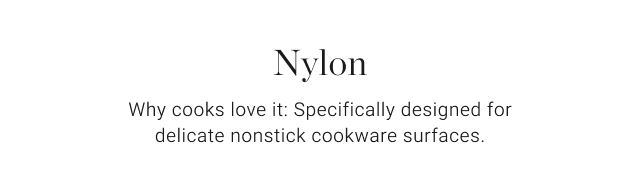 Nylon - Why cooks love it: Specifically designed for delicate nonstick cookware surfaces.