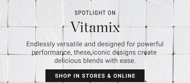 SPOTLIGHT ON Vitamix - shop in stores & online