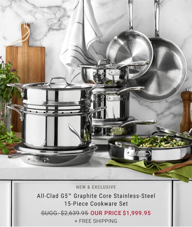 NEW & EXCLUSIVE - All-Clad G5™ Graphite Core Stainless-Steel 15-Piece Cookware Set Our Price $1,999.95 + Free Shipping