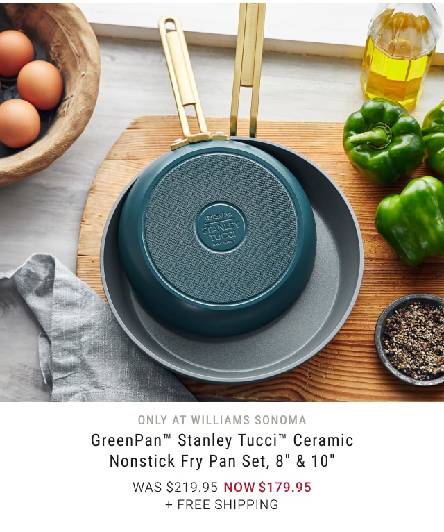 Only at Williams Sonoma - GreenPan™ Stanley Tucci™ Ceramic Nonstick Fry Pan Set, 8" & 10" NOW $179.95 + Free Shipping