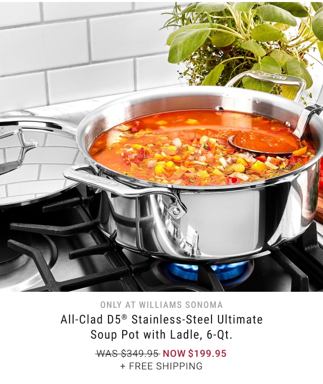 Only at Williams Sonoma - All-Clad D5® Stainless-Steel Ultimate Soup Pot with Ladle, 6-Qt. NOW $199.95 + Free Shipping