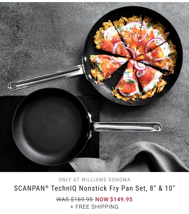 Only at Williams Sonoma - SCANPAN® TechnIQ Nonstick Fry Pan Set, 8" & 10" NOW $149.95 + Free Shipping