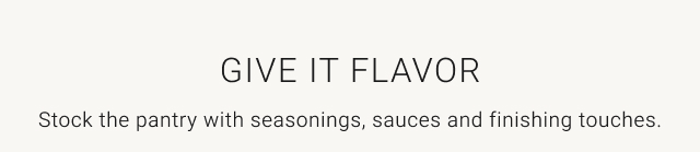 Give It Flavor - Stock the pantry with seasonings, sauces and finishing touches.