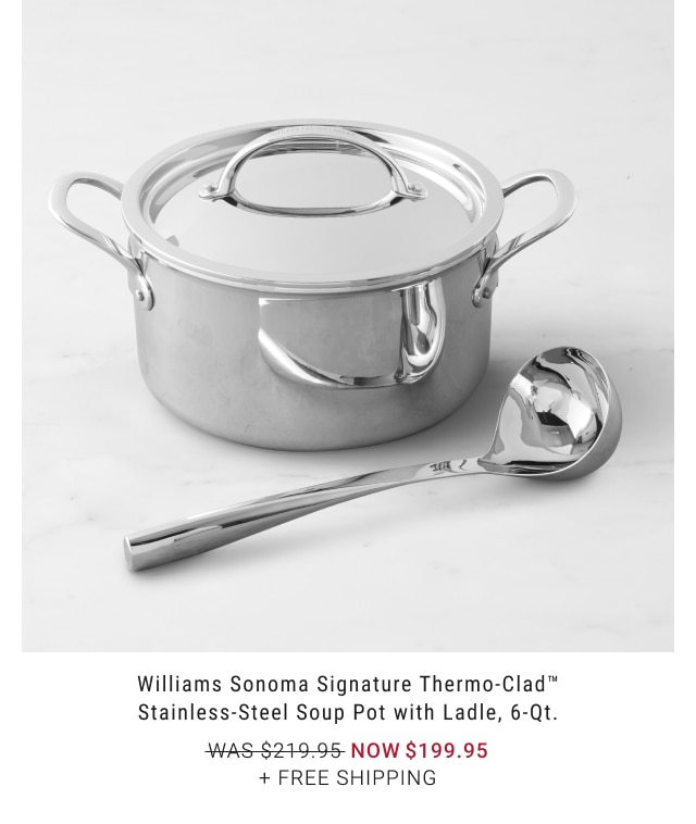 Williams Sonoma Signature Thermo-Clad™ Stainless-Steel Soup Pot with Ladle, 6-Qt. - Now $199.95 + Free Shipping