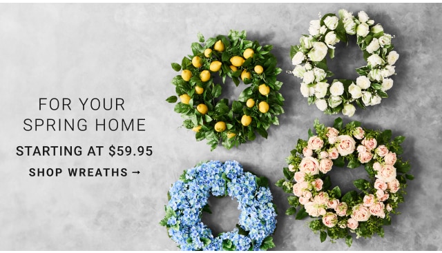 For Your Spring Home Starting at $59.95 - shop WREATHS