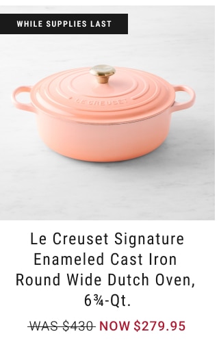 Le Creuset Signature Enameled Cast Iron  Round Wide Dutch Oven,  6¾-Qt. NOW $279.95