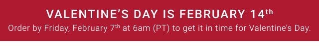 valentine's day is february 14th - order by friday, february 7th at 6am (PT) to get it in time for valentine's day.