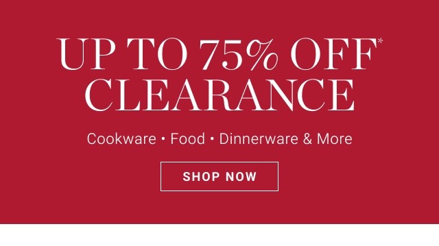 up to 75% off* clearance - cookware - food - dinnerware & more - shop now