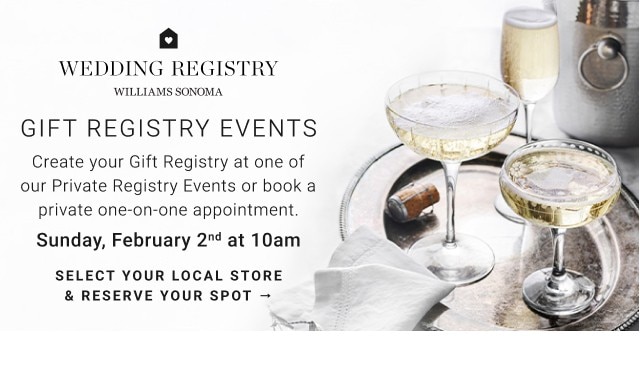 gift registry events - create your gift registry at one of our private registry events or book a private one-on-one appointment. - sunday, february 2nd at 10am - select your local store & reserve your spot