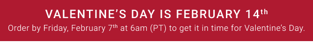 Valentine's Day is February 14th - Order by Friday, February 7th at 6am (PT) to get it in time for Valentine's Day.