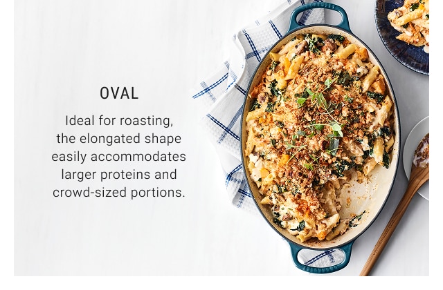 Oval - Ideal for roasting, the elongated shape easily accommodates larger proteins and crowd-sized portions.