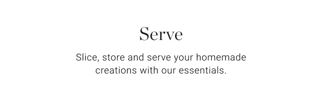 Serve - Slice, store and serve your homemade creations with our essentials.