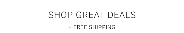 SHOP GREAT DEALS + FREE SHIPPING