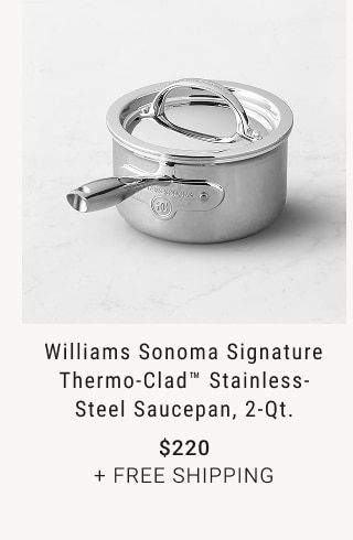Williams Sonoma Signature Thermo-Clad™ Stainless-Steel Saucepan, 2-Qt. - $220 + Free Shipping