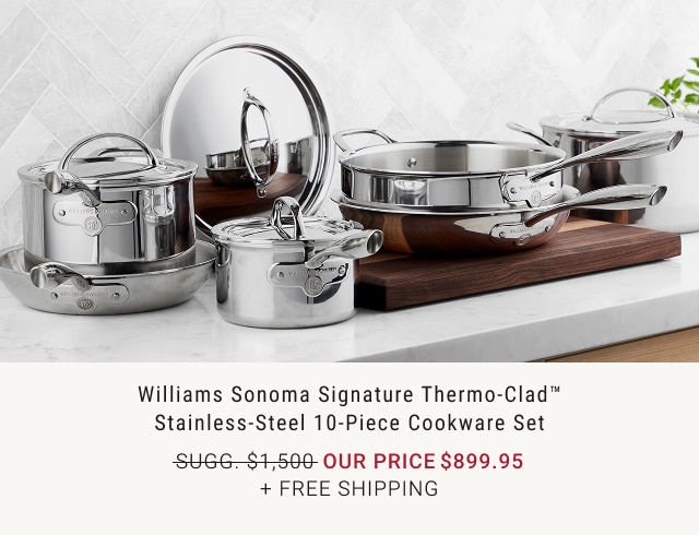 Williams Sonoma Signature Thermo-Clad™ Stainless-Steel 10-Piece Cookware Set - Our Price $899.95 + Free Shipping