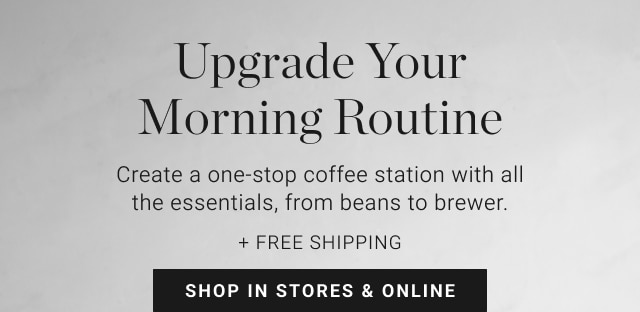 Upgrade Your Morning Routine - Shop In Stores & Online