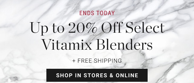 Ends Today Up to 20% Off Select Vitamix Blenders + Free Shipping - shop in stores & online