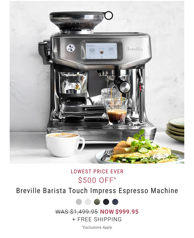 lowest price ever $500 off* Breville Barista Touch Impress Espresso Machine NOW $999.95 + Free Shipping *Exclusions Apply