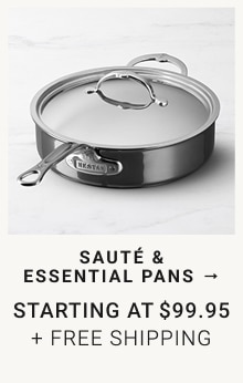 Sauté & Essential Pans  starting at $99.95 + FREE SHIPPING