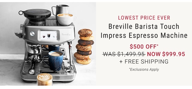 Ends Tomorrow * Breville Barista Touch Impress Espresso Machine $500 Off* NOW $999.95 + FREE SHIPPING *Exclusions Apply
