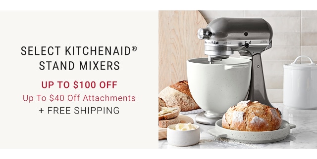 Select KitchenAid® Stand Mixers Up to $100 Off Up to $40 Off Attachments + FREE SHIPPING