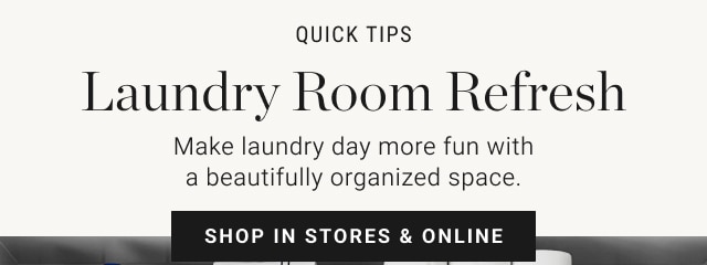 QUICK TIPS - Laundry Room Refresh Make laundry day more fun witha beautifully organized space. Shop in stores & online