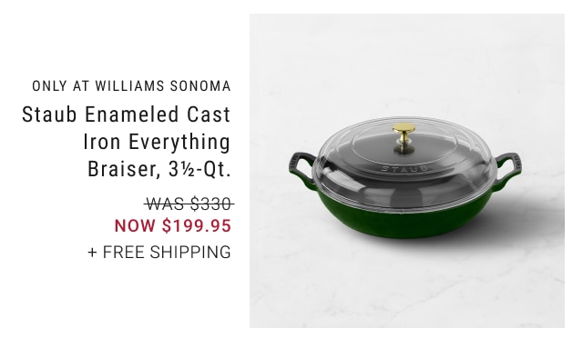 ONLY AT WILLIAMS SONOMA - Staub Enameled Cast Iron Everything Braiser, 3½-Qt. NOW $199.95 + free shipping