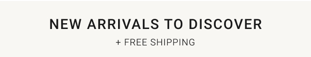 New Arrivals to Discover + Free Shipping