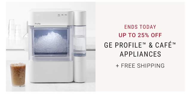 ends today - up to 25% off GE Profile™ & Café™ Appliances + free shipping